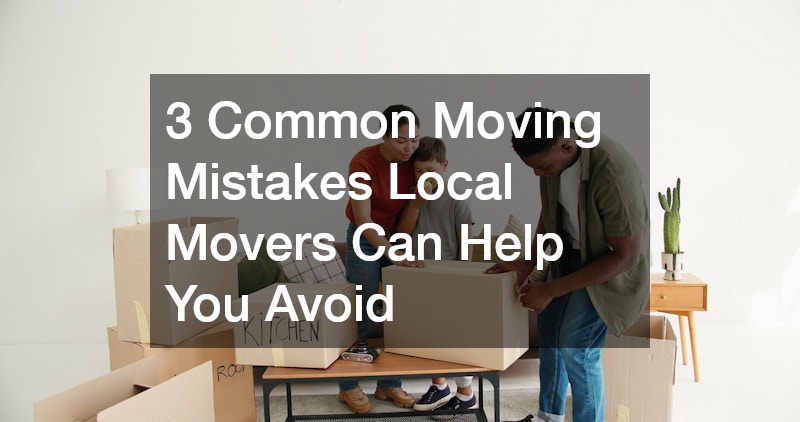 3 Common Moving Mistakes Local Movers Can Help You Avoid